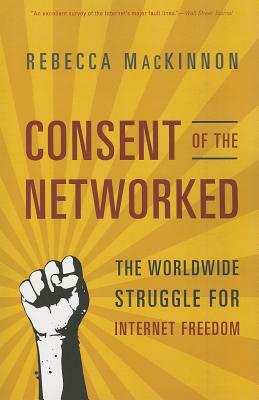 Consent of the Networked: The Worldwide Struggle for Internet Freedom by Rebecca MacKinnon