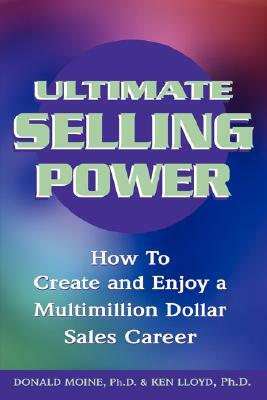 Ultimate Selling Power: How to Create and Enjoy a Multi-Million Dollar Sales Career by Ken Lloyd, Donald Moine