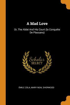 A Mad Love: Or, the Abbé and His Court (La Conquète de Plassans) by Émile Zola