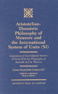 Aristotelian-Thomistic Philosophy of Measure and the: International System of Units (Si) Correlation of International System of Units with the Philoso by Peter A. Redpath