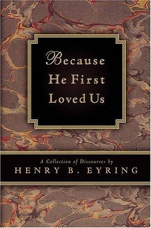 Because He First Loved Us: A Compilation of Discourses by Henry B. Eyring, Henry B. Eyring