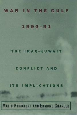 War in the Gulf, 1990-91: The Iraq-Kuwait Conflict and Its Implications by Edmund Ghareeb, Majid Khadduri