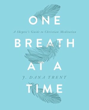 One Breath at a Time: A Skeptic's Guide to Christian Meditation by J. Dana Trent