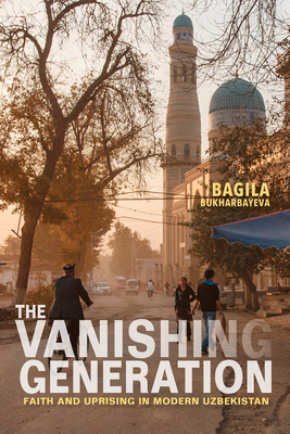 The Vanishing Generation: Faith and Uprising in Modern Uzbekistan by Bagila Bukharbayeva