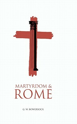 Martyrdom and Rome by G. W. Bowersock