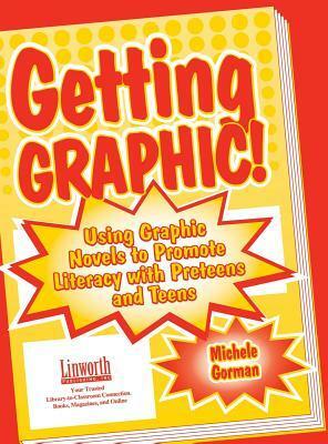 Getting Graphic!: Using Graphic Novels to Promote Literacy with Preteens and Teens by Michele Gorman