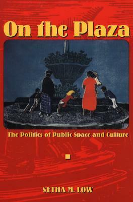 On the Plaza: The Politics of Public Space and Culture by Setha M. Low