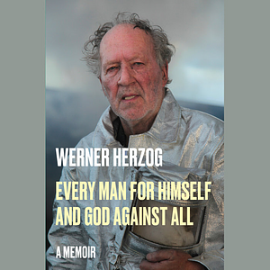 Every Man for Himself and God Against All: A Memoir by Werner Herzog