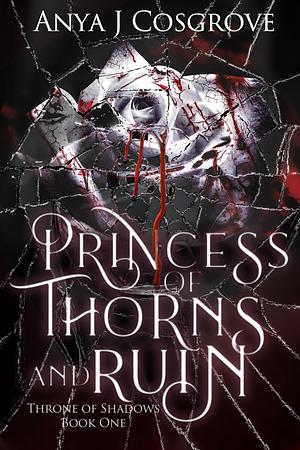 Princess of Thorns and Ruin: A Dark Fantasy Romance by Anya J. Cosgrove, Anya J. Cosgrove