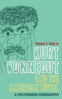 Kurt Vonnegut and the American Novel: A Postmodern Iconography by Robert T. Tally Jr
