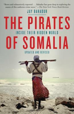 The Pirates of Somalia: Inside Their Hidden World by Jay Bahadur