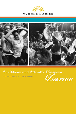 Caribbean and Atlantic Diaspora Dance: Igniting Citizenship by Yvonne Daniel