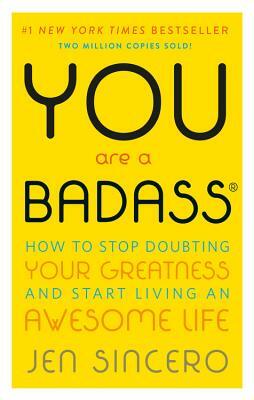 You Are a Badass: How to Stop Doubting Your Greatness and Start Living an Awesome Life by Jen Sincero