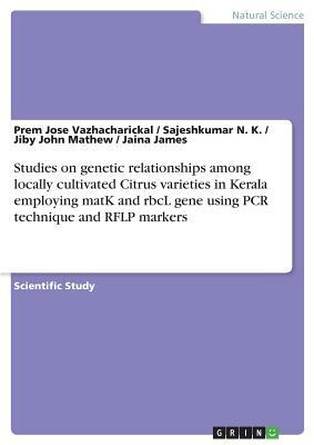 Studies on genetic relationships among locally cultivated Citrus varieties in Kerala employing matK and rbcL gene using PCR technique and RFLP markers by Sajeshkumar N. K., Jiby John Mathew, Prem Jose Vazhacharickal