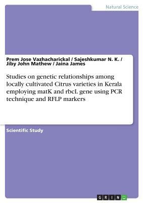 Studies on genetic relationships among locally cultivated Citrus varieties in Kerala employing matK and rbcL gene using PCR technique and RFLP markers by Prem Jose Vazhacharickal, Jiby John Mathew, Sajeshkumar N. K.