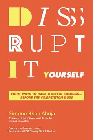 Disrupt-It-Yourself: Eight Ways to Hack a Better Business---Before the Competition Does by James M. Loree, Simone Bhan Ahuja