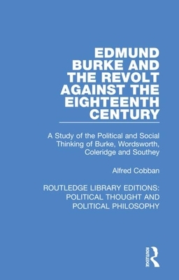 Edmund Burke and the Revolt Against the Eighteenth Century: A Study of the Political and Social Thinking of Burke, Wordsworth, Coleridge and Southey by Alfred Cobban