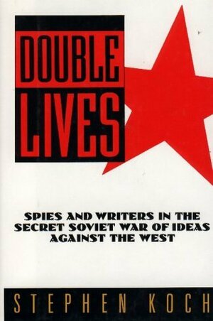 Double Lives: Spies and Writers in the Secret Soviet War of Ideas Against the West by Stephen Koch