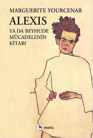 Alexis ya da Beyhude Mücadelenin Kitabı by Marguerite Yourcenar