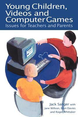 Young Children, Videos and Computer Games: Issues for Teachers and Parents by Jane Wilson, Jack Sanger, Bryn Davies