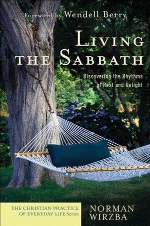 Living the Sabbath (The Christian Practice of Everyday Life): Discovering the Rhythms of Rest and Delight by Norman Wirzba, Norman Wirzba, Wendell Berry