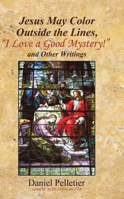 Jesus May Color Outside the Lines, I Love a Good Mystery! and Other Writings by Daniel Pelletier