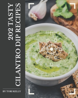 202 Tasty Cilantro Dip Recipes: Cook it Yourself with Cilantro Dip Cookbook! by Tori Kelly