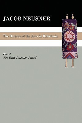 A History of the Jews in Babylonia, Part II by Jacob Neusner