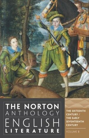 The Norton Anthology of English Literature, Volume B: The Sixteenth Century / The Early Seventeenth Century by James Simpson, Katharine Eisaman Maus, Jon Stallworthy, Jack Stillinger, James Noggle, Lawrence Lipking, Carol T. Christ, Barbara Kiefer Lewalski, George M. Logan, Catherine Robson, Jahan Ramazani, M.H. Abrams, Alfred David, Deidre Shauna Lynch, Stephen Greenblatt