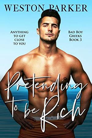 Pretending To Be Rich (Bad Boy Greeks #3) by Weston Parker