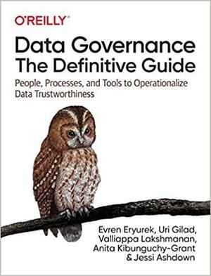 Data Governance: The Definitive Guide: People, Processes, and Tools to Operationalize Data Trustworthiness by Evren Eryurek, Anita Kibunguchy, Jessi Ashdown, Uri Gilad, Valliappa Lakshmanan