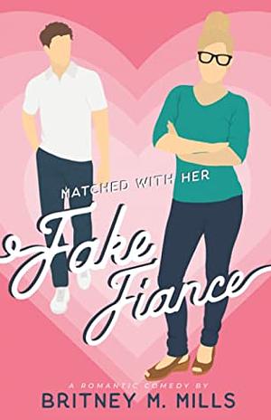 Matched with Her Fake Fiance by Britney M. Mills