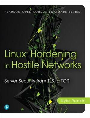 Linux Hardening in Hostile Networks: Server Security from TLS to Tor by Kyle Rankin