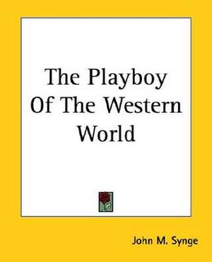 The Playboy of the Western World: A Comedy in Three Acts - Scholar's Choice Edition by J.M. Synge