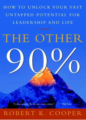 The Other 90%: How to Unlock Your Vast Untapped Potential for Leadership and Life by Robert K. Cooper