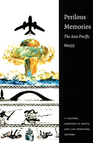 Perilous Memories: The Asia-Pacific War(s) by Takashi Fujitani, Geoffrey M. White, Lisa Yoneyama