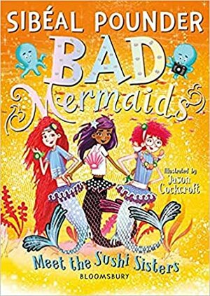 Bad Mermaids Meet the Sushi Sisters by Sibéal Pounder, Jason Cockcroft