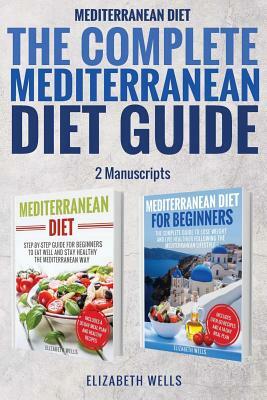 Mediterranean Diet: The Complete Mediterranean Diet Guide - 2 Manuscripts: Mediterranean Diet, Mediterranean Diet For Beginners by Elizabeth Wells