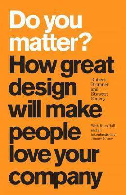 Do You Matter? How Great Design Will Make People Love Your Company by Robert Brunner, Russ Hall, Stewart Emery