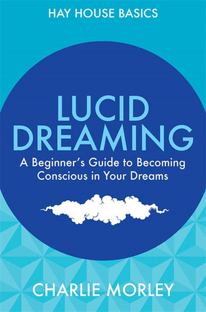 Lucid Dreaming: A Beginner's Guide to Becoming Conscious in Your Dreams by Charlie Morley