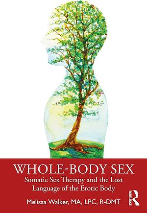 Whole-Body Sex: Somatic Sex Therapy and the Lost Language of the Erotic Body by Melissa Walker