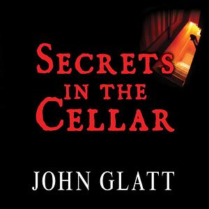 Secrets in the Cellar: The True Story of the Austrian Incest Case That Shocked the World by John Glatt