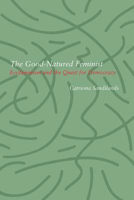 Good-Natured Feminist: Ecofeminism and the Quest for Democracy by Catriona Sandilands