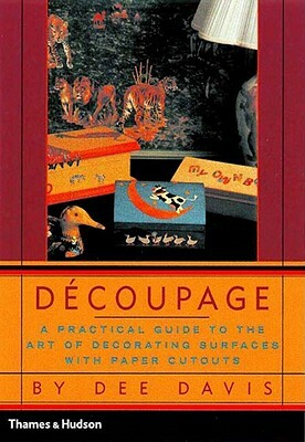 Decoupage: A Practical Guide to the Art of Decorating Surfaces with Paper Cutouts by Dee Davis