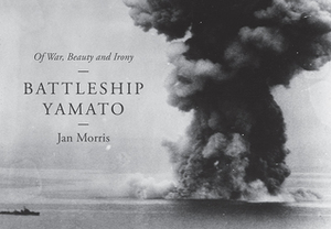 Battleship Yamato: Of War, Beauty and Irony by Jan Morris