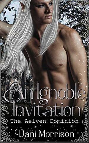 An Ignoble Invitation: The Aelven Dominion by Dani Morrison