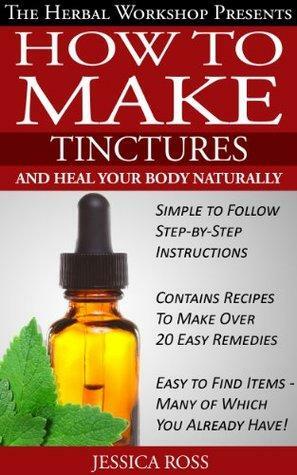 How to make tinctures and heal your body naturally - herbal remedies from medicinal herbs and tinctures by Jessica Ross