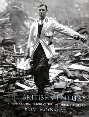 The British century: A photographic history of the last hundred years by Brian Moynahan