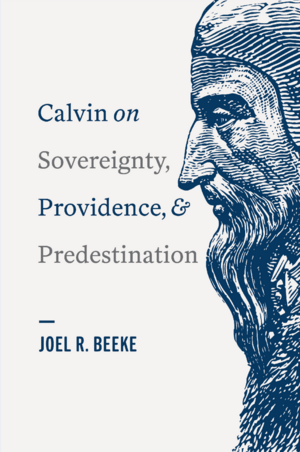 Calvin on Sovereignty, Providence, and Predestination by Joel R. Beeke