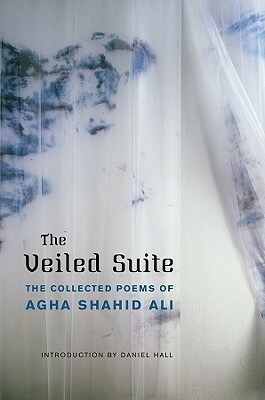 The Veiled Suite: The Collected Poems by Daniel Hall, Agha Shahid Ali